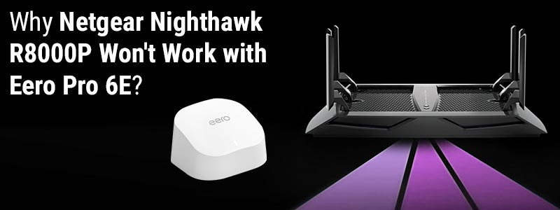 Why Netgear Nighthawk R8000P Won't Work with Eero Pro 6E?