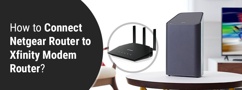 How to Connect Netgear Router to Xfinity Modem Router?